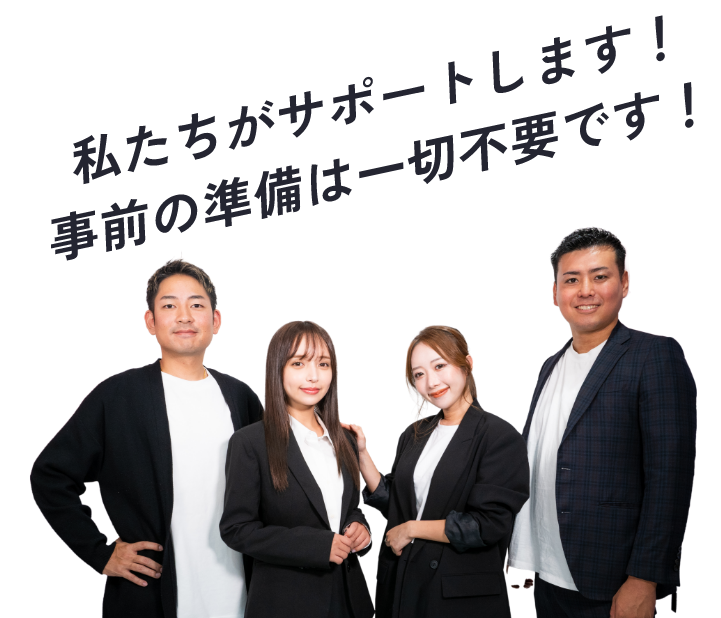 私たちがサポートします！事前の準備は一才不要です！