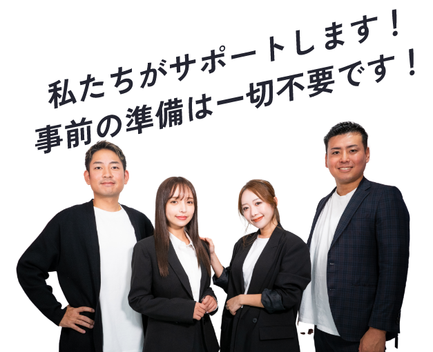 私たちがサポートします！事前の準備は一才不要です！