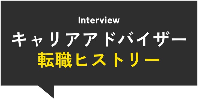 Interview キャリアアドバイザー転職ヒストリー