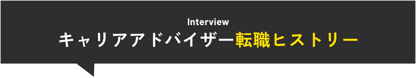 Interview キャリアアドバイザー転職ヒストリー