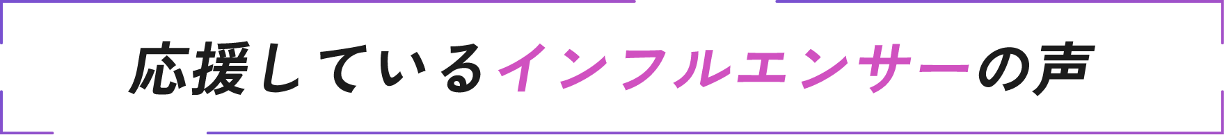 応援しているインフルエンサーの声